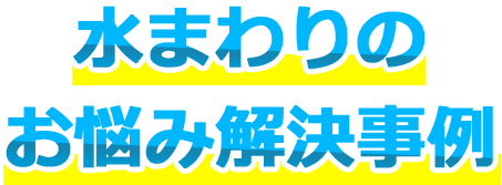 水まわりのお悩み解決事例