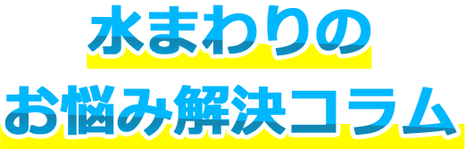 水まわりのお悩み解決コラム